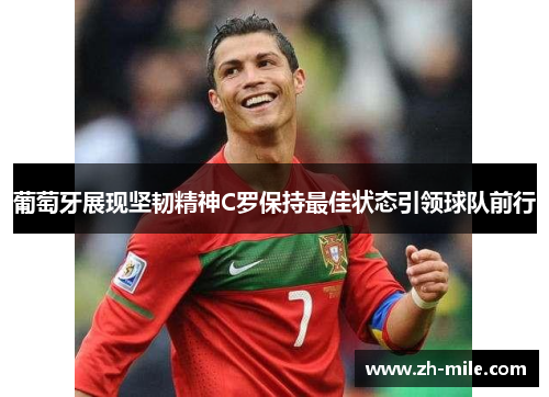 葡萄牙展现坚韧精神C罗保持最佳状态引领球队前行