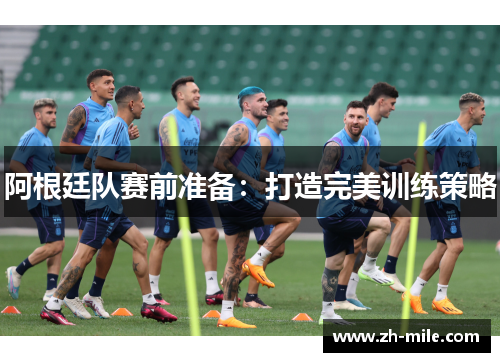 阿根廷队赛前准备：打造完美训练策略