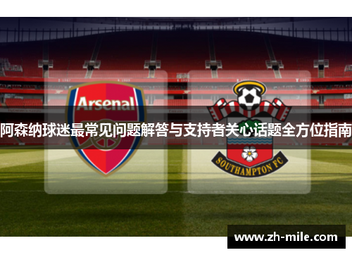 阿森纳球迷最常见问题解答与支持者关心话题全方位指南