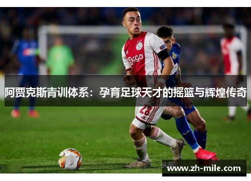 阿贾克斯青训体系：孕育足球天才的摇篮与辉煌传奇