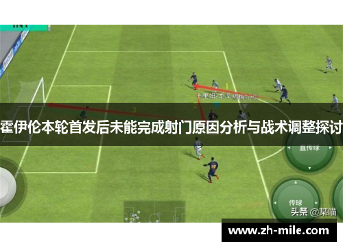 霍伊伦本轮首发后未能完成射门原因分析与战术调整探讨