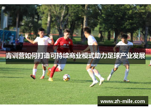 青训营如何打造可持续商业模式助力足球产业发展
