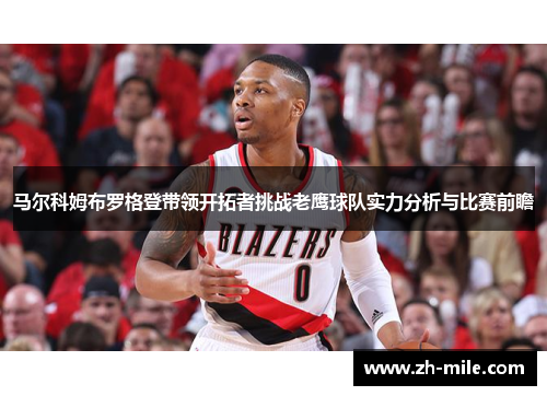马尔科姆布罗格登带领开拓者挑战老鹰球队实力分析与比赛前瞻