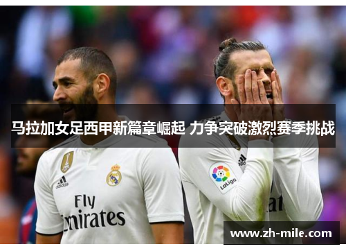 马拉加女足西甲新篇章崛起 力争突破激烈赛季挑战
