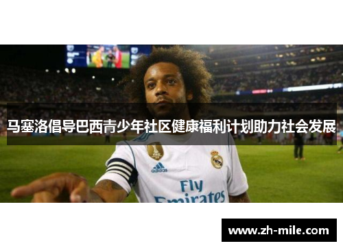 马塞洛倡导巴西青少年社区健康福利计划助力社会发展