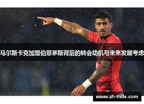 马尔斯卡克加盟伯恩茅斯背后的转会动机与未来发展考虑