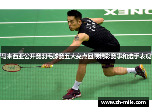 马来西亚公开赛羽毛球赛五大亮点回顾精彩赛事和选手表现 马来西亚公开赛羽毛球赛五大亮点回顾精彩赛事和选手表现