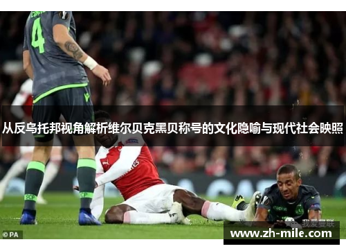 从反乌托邦视角解析维尔贝克黑贝称号的文化隐喻与现代社会映照