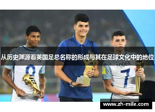 从历史渊源看英国足总名称的形成与其在足球文化中的地位 从历史渊源看英国足总名称的形成与其在足球文化中的地位