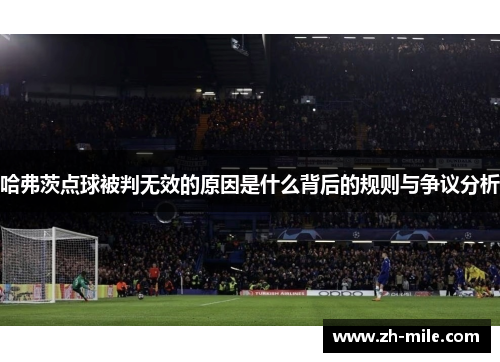 哈弗茨点球被判无效的原因是什么背后的规则与争议分析
