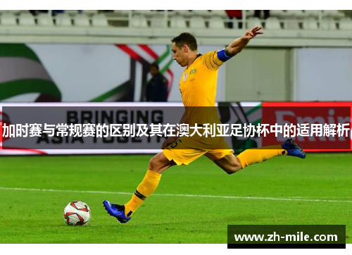 加时赛与常规赛的区别及其在澳大利亚足协杯中的适用解析 加时赛与常规赛的区别及其在澳大利亚足协杯中的适用解析