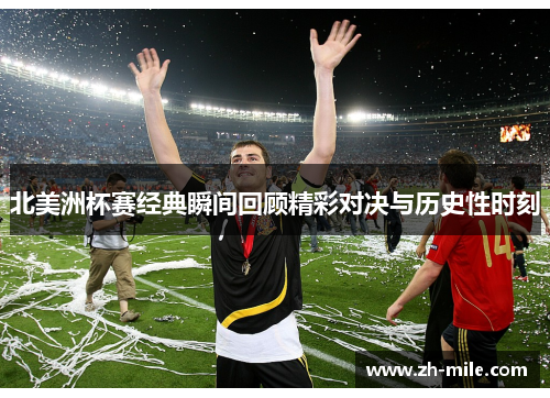 北美洲杯赛经典瞬间回顾精彩对决与历史性时刻