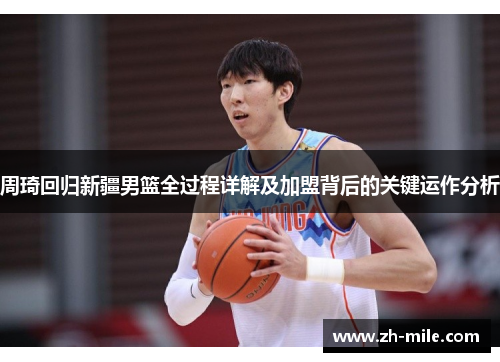 周琦回归新疆男篮全过程详解及加盟背后的关键运作分析
