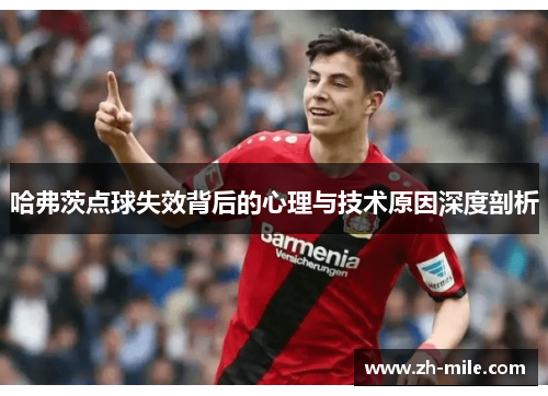 哈弗茨点球失效背后的心理与技术原因深度剖析