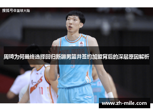 周琦为何最终选择回归新疆男篮并签约加盟背后的深层原因解析
