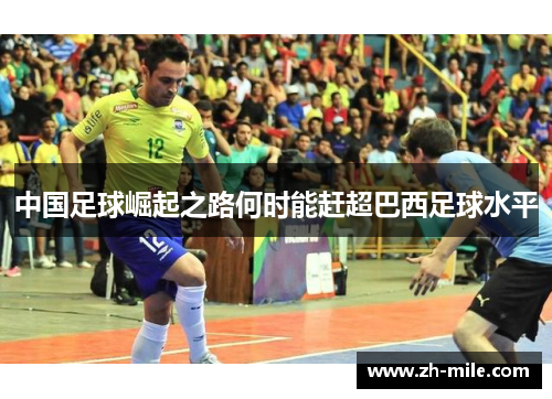 中国足球崛起之路何时能赶超巴西足球水平 中国足球崛起之路何时能赶超巴西足球水平