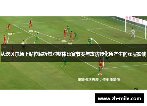 从坎贝尔场上站位解析其对整体比赛节奏与攻防转化所产生的深层影响