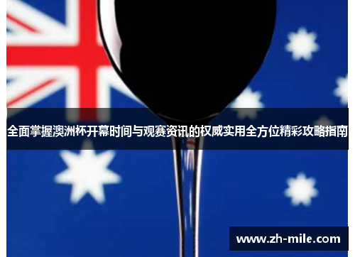 全面掌握澳洲杯开幕时间与观赛资讯的权威实用全方位精彩攻略指南