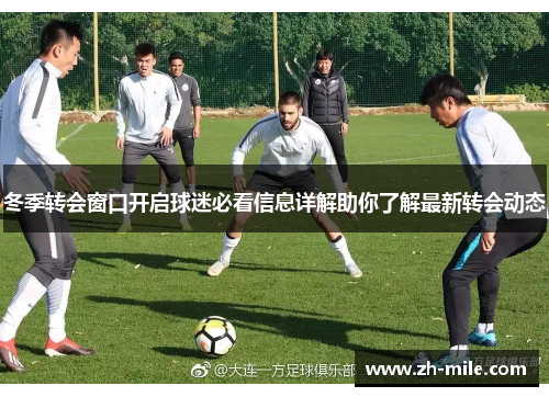 冬季转会窗口开启球迷必看信息详解助你了解最新转会动态 冬季转会窗口开启球迷必看信息详解助你了解最新转会动态