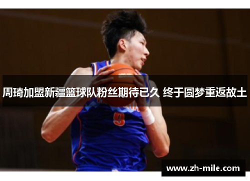 周琦加盟新疆篮球队粉丝期待已久 终于圆梦重返故土 周琦加盟新疆篮球队粉丝期待已久 终于圆梦重返故土
