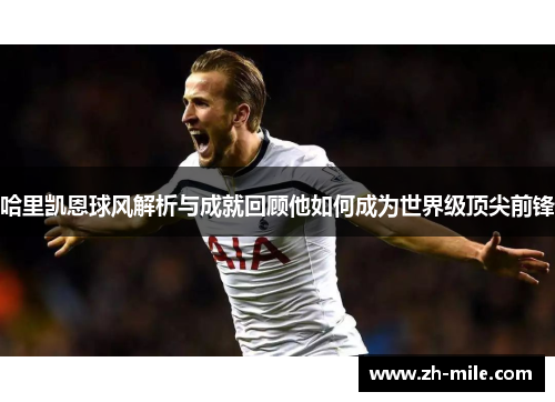 哈里凯恩球风解析与成就回顾他如何成为世界级顶尖前锋
