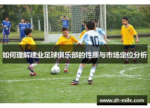如何理解建业足球俱乐部的性质与市场定位分析 如何理解建业足球俱乐部的性质与市场定位分析