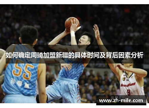 如何确定周琦加盟新疆的具体时间及背后因素分析 如何确定周琦加盟新疆的具体时间及背后因素分析