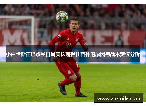 小卢卡斯在巴黎圣日耳曼长期担任替补的原因与战术定位分析