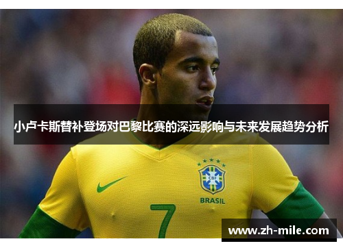 小卢卡斯替补登场对巴黎比赛的深远影响与未来发展趋势分析