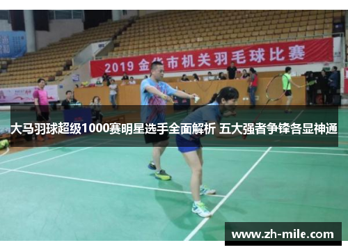 大马羽球超级1000赛明星选手全面解析 五大强者争锋各显神通
