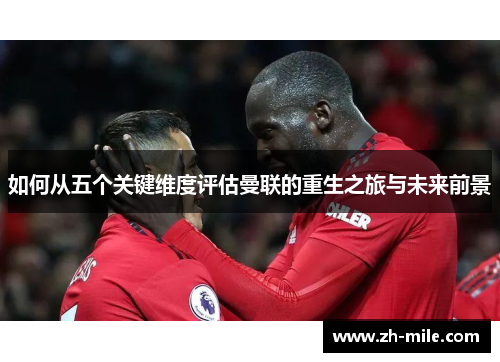 如何从五个关键维度评估曼联的重生之旅与未来前景