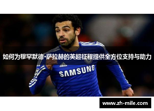如何为穆罕默德·萨拉赫的英超征程提供全方位支持与助力
