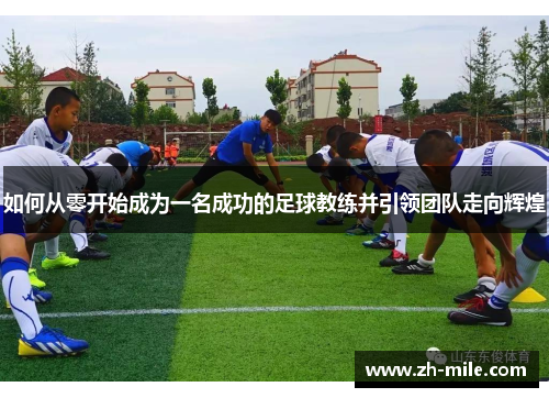 如何从零开始成为一名成功的足球教练并引领团队走向辉煌