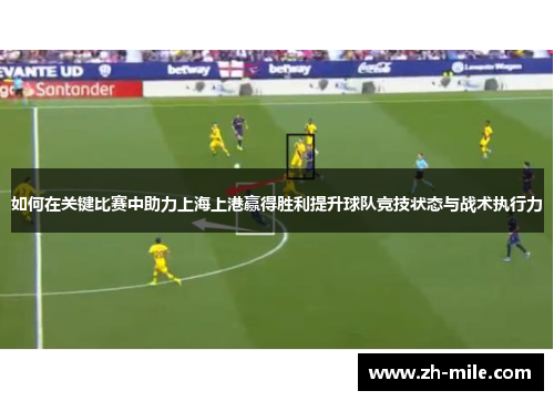 如何在关键比赛中助力上海上港赢得胜利提升球队竞技状态与战术执行力