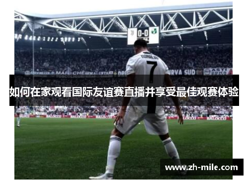 如何在家观看国际友谊赛直播并享受最佳观赛体验