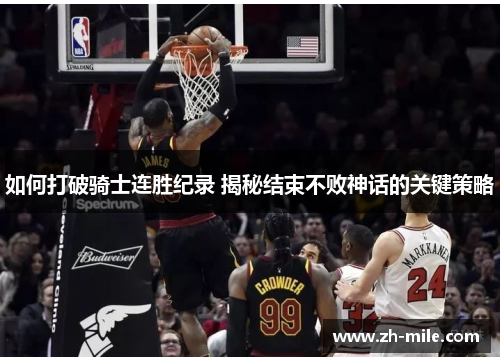 如何打破骑士连胜纪录 揭秘结束不败神话的关键策略