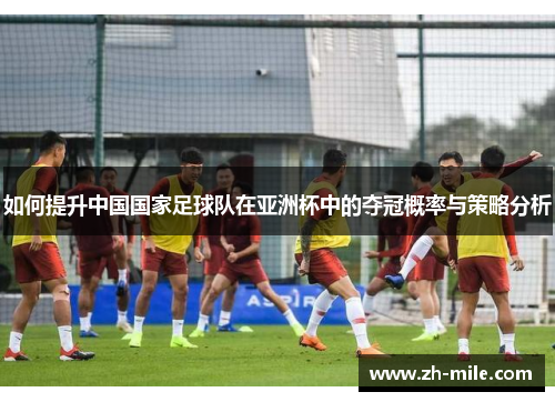 如何提升中国国家足球队在亚洲杯中的夺冠概率与策略分析