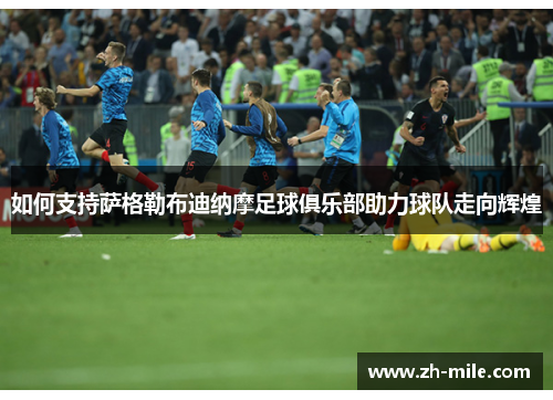 如何支持萨格勒布迪纳摩足球俱乐部助力球队走向辉煌