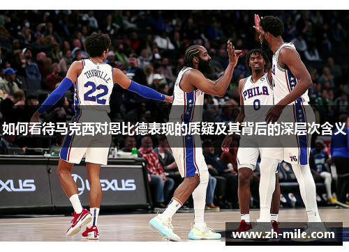 如何看待马克西对恩比德表现的质疑及其背后的深层次含义