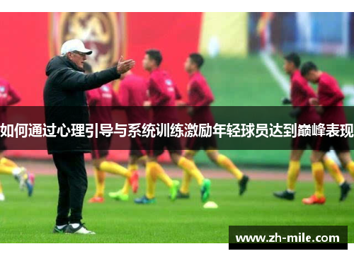 如何通过心理引导与系统训练激励年轻球员达到巅峰表现