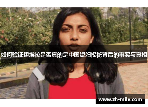 如何验证伊埃拉是否真的是中国媳妇揭秘背后的事实与真相 如何验证伊埃拉是否真的是中国媳妇揭秘背后的事实与真相