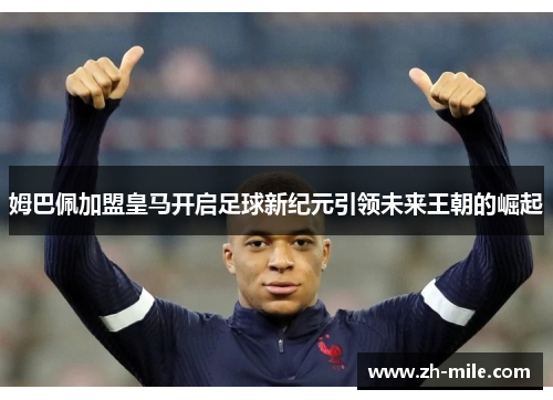 姆巴佩加盟皇马开启足球新纪元引领未来王朝的崛起