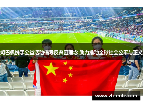 姆巴佩携手公益活动倡导反贫困理念 助力推动全球社会公平与正义 姆巴佩携手公益活动倡导反贫困理念 助力推动全球社会公平与正义