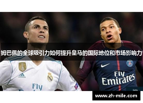 姆巴佩的全球吸引力如何提升皇马的国际地位和市场影响力 姆巴佩的全球吸引力如何提升皇马的国际地位和市场影响力
