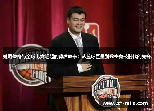 姚明传奇与全球电竞崛起的背后故事:从篮球巨星到数字竞技时代的先锋 姚明传奇与全球电竞崛起的背后故事:从篮球巨星到数字竞技时代的先锋