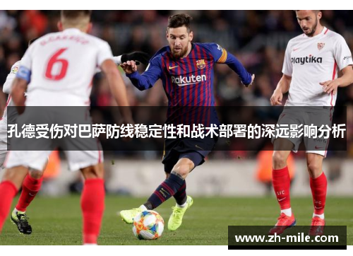 孔德受伤对巴萨防线稳定性和战术部署的深远影响分析 孔德受伤对巴萨防线稳定性和战术部署的深远影响分析