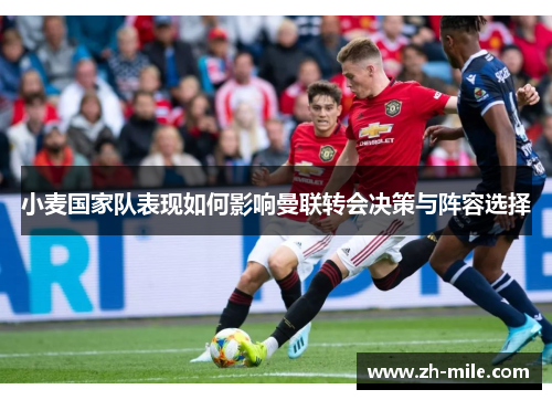 小麦国家队表现如何影响曼联转会决策与阵容选择