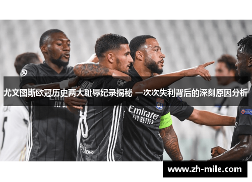 尤文图斯欧冠历史两大耻辱纪录揭秘 一次次失利背后的深刻原因分析