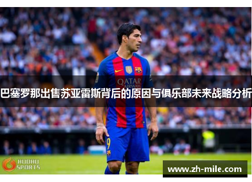 巴塞罗那出售苏亚雷斯背后的原因与俱乐部未来战略分析 巴塞罗那出售苏亚雷斯背后的原因与俱乐部未来战略分析