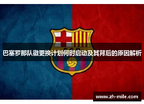 巴塞罗那队徽更换计划何时启动及其背后的原因解析